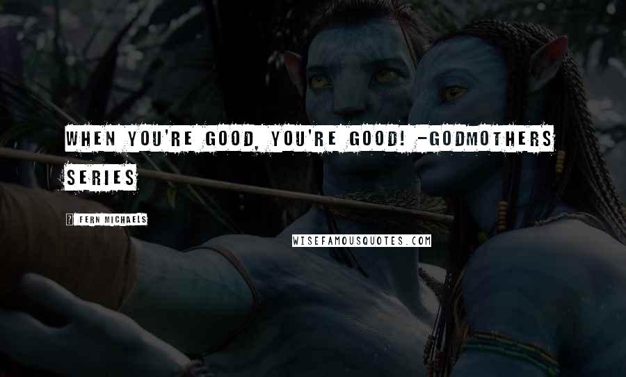 Fern Michaels Quotes: When you're good, you're good! -Godmothers Series