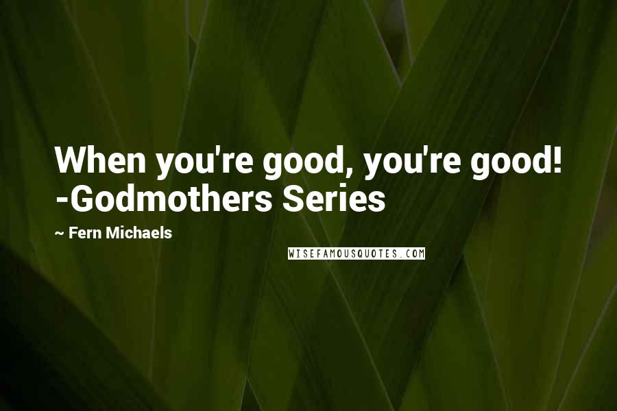 Fern Michaels Quotes: When you're good, you're good! -Godmothers Series