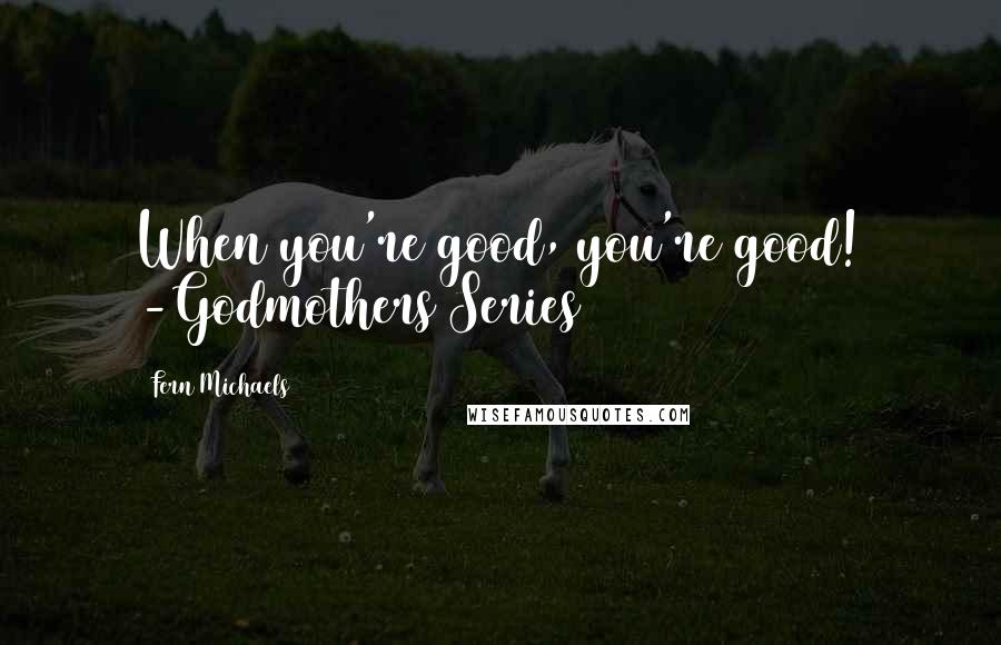 Fern Michaels Quotes: When you're good, you're good! -Godmothers Series