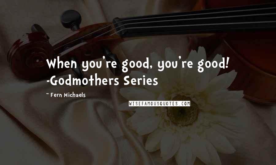 Fern Michaels Quotes: When you're good, you're good! -Godmothers Series