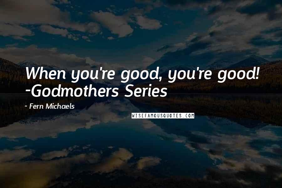 Fern Michaels Quotes: When you're good, you're good! -Godmothers Series