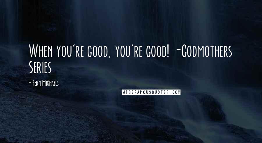 Fern Michaels Quotes: When you're good, you're good! -Godmothers Series