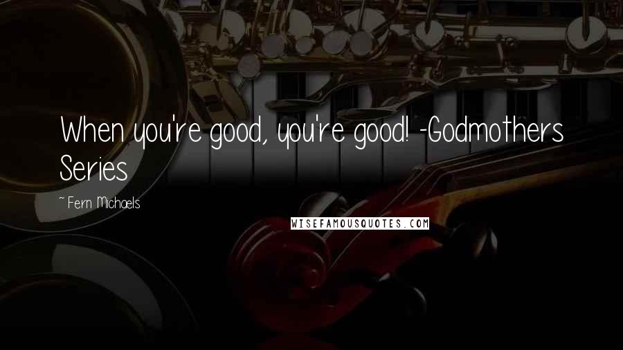 Fern Michaels Quotes: When you're good, you're good! -Godmothers Series