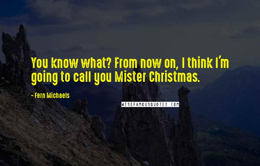 Fern Michaels Quotes: You know what? From now on, I think I'm going to call you Mister Christmas.