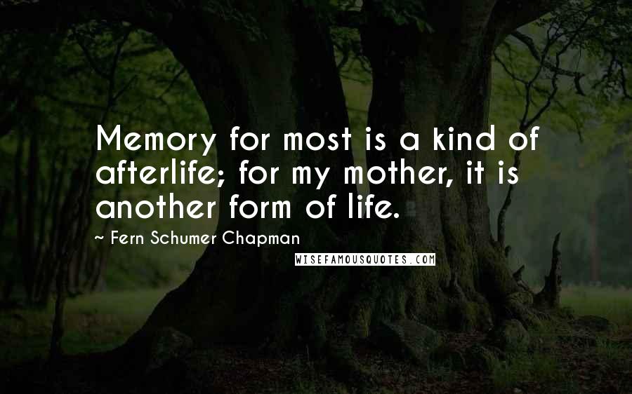 Fern Schumer Chapman Quotes: Memory for most is a kind of afterlife; for my mother, it is another form of life.