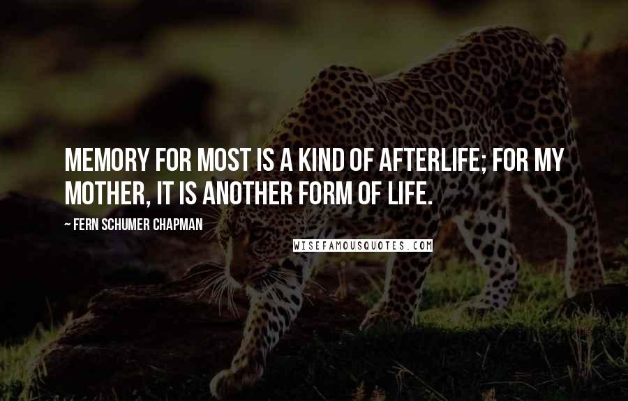 Fern Schumer Chapman Quotes: Memory for most is a kind of afterlife; for my mother, it is another form of life.