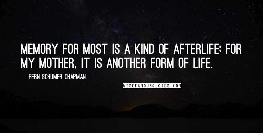 Fern Schumer Chapman Quotes: Memory for most is a kind of afterlife; for my mother, it is another form of life.