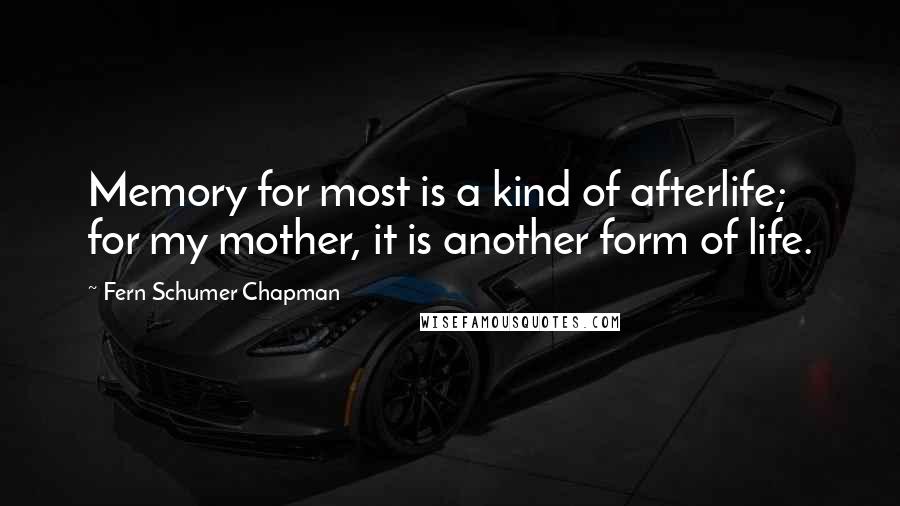 Fern Schumer Chapman Quotes: Memory for most is a kind of afterlife; for my mother, it is another form of life.