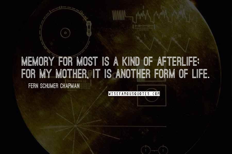 Fern Schumer Chapman Quotes: Memory for most is a kind of afterlife; for my mother, it is another form of life.