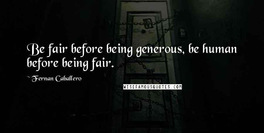 Fernan Caballero Quotes: Be fair before being generous, be human before being fair.