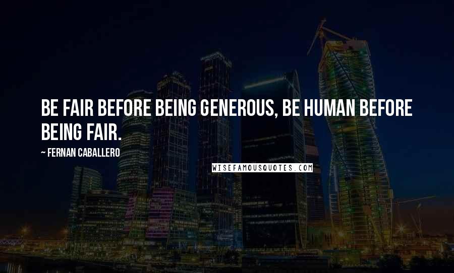 Fernan Caballero Quotes: Be fair before being generous, be human before being fair.