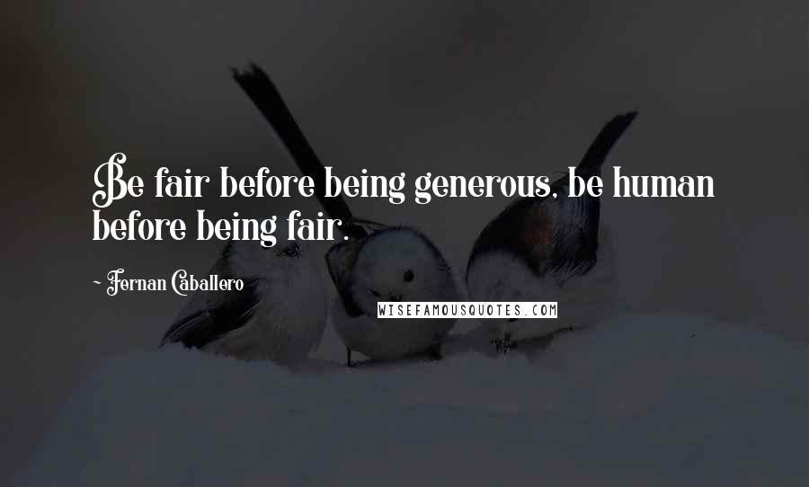 Fernan Caballero Quotes: Be fair before being generous, be human before being fair.