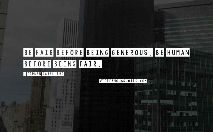 Fernan Caballero Quotes: Be fair before being generous, be human before being fair.