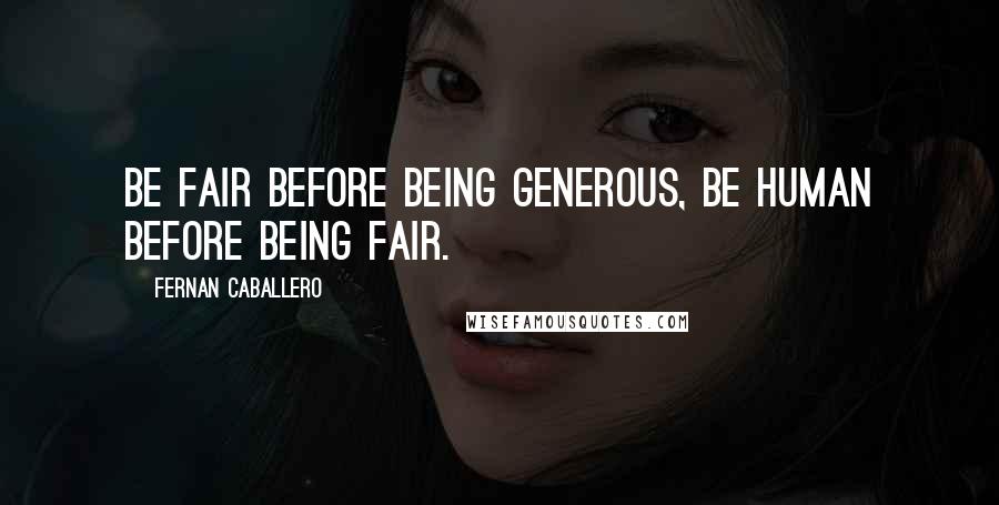 Fernan Caballero Quotes: Be fair before being generous, be human before being fair.