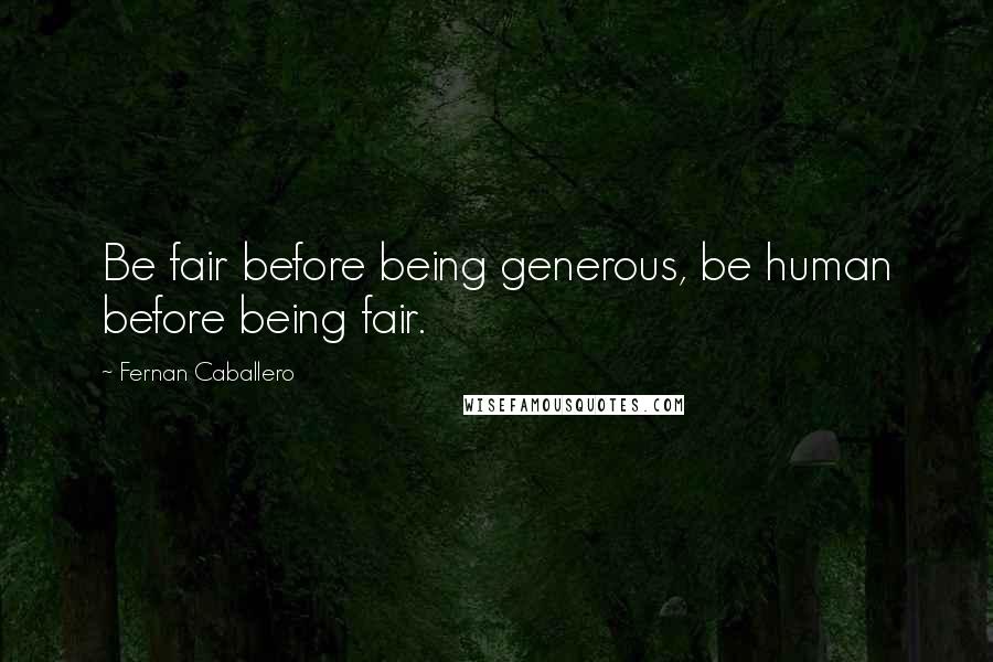 Fernan Caballero Quotes: Be fair before being generous, be human before being fair.