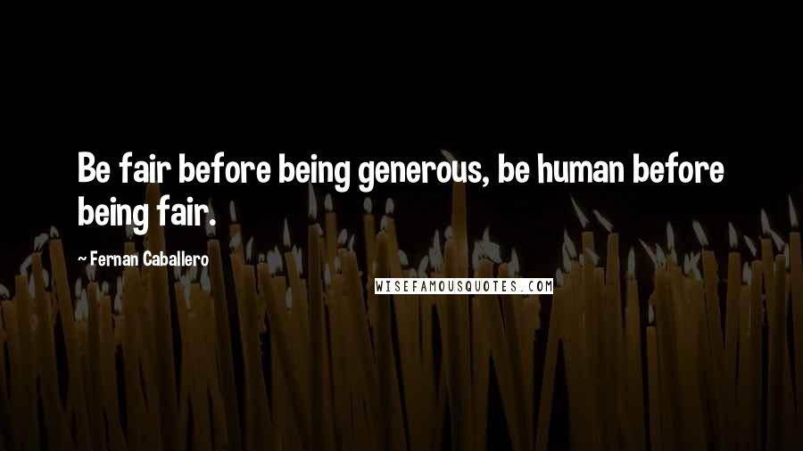 Fernan Caballero Quotes: Be fair before being generous, be human before being fair.