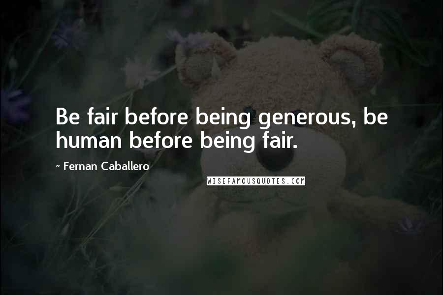 Fernan Caballero Quotes: Be fair before being generous, be human before being fair.