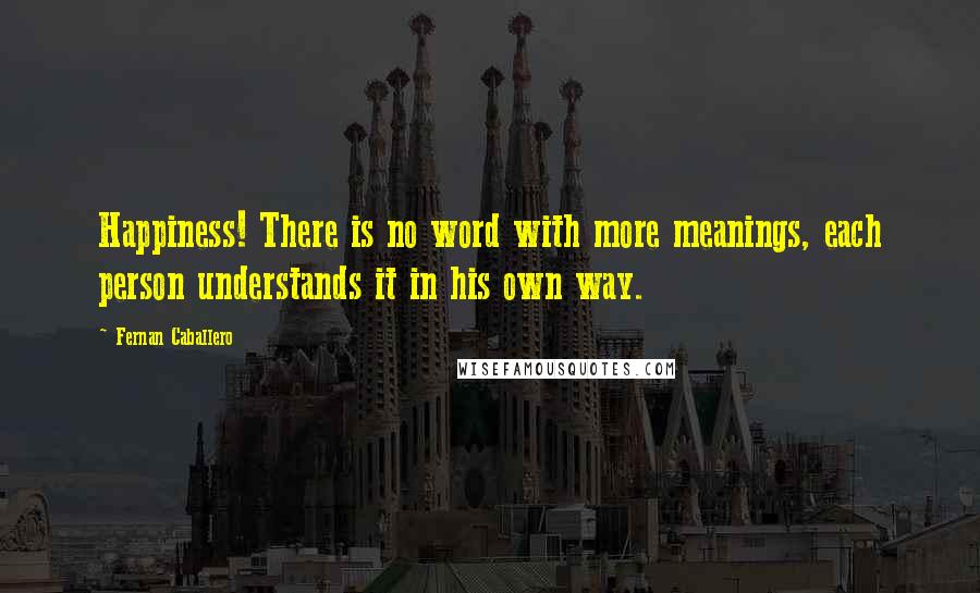 Fernan Caballero Quotes: Happiness! There is no word with more meanings, each person understands it in his own way.