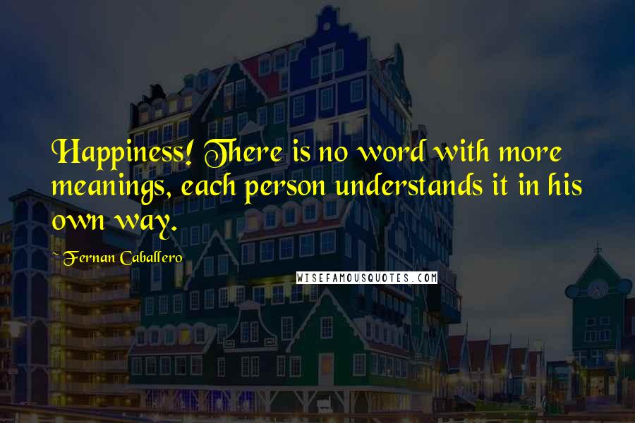 Fernan Caballero Quotes: Happiness! There is no word with more meanings, each person understands it in his own way.