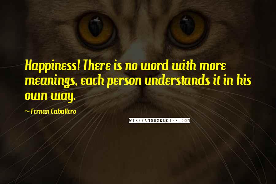 Fernan Caballero Quotes: Happiness! There is no word with more meanings, each person understands it in his own way.