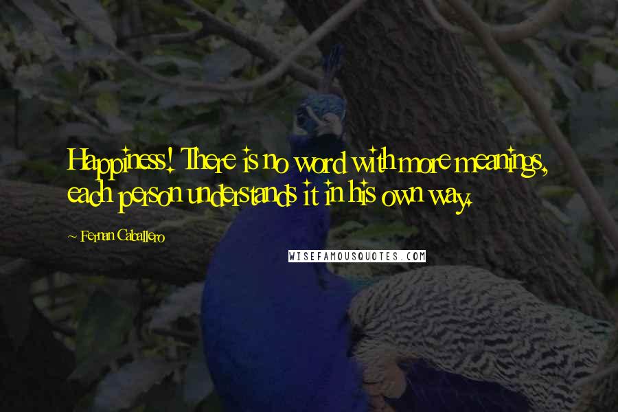 Fernan Caballero Quotes: Happiness! There is no word with more meanings, each person understands it in his own way.