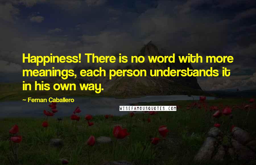 Fernan Caballero Quotes: Happiness! There is no word with more meanings, each person understands it in his own way.