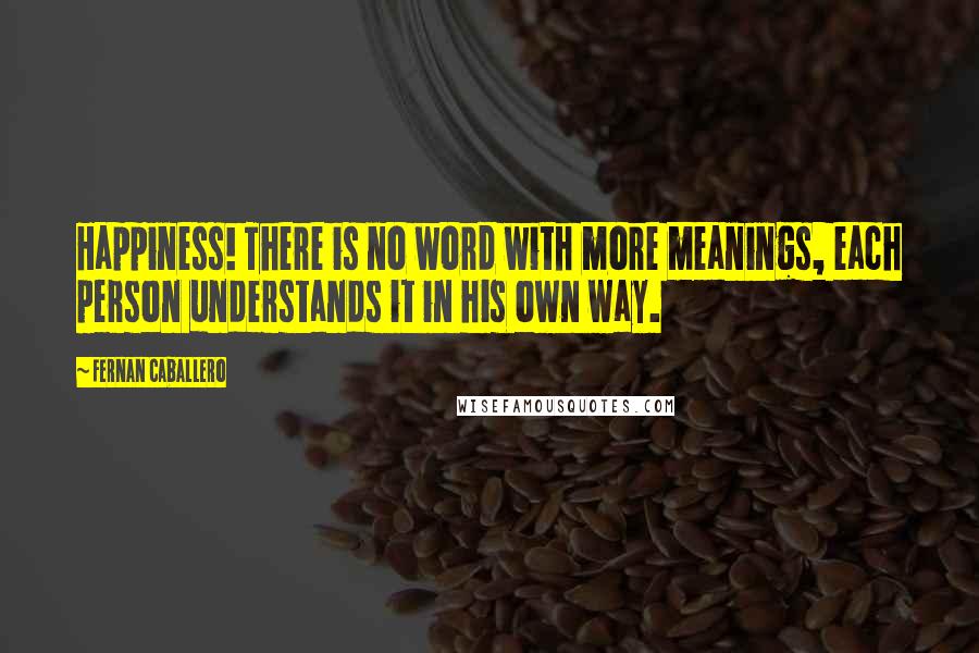Fernan Caballero Quotes: Happiness! There is no word with more meanings, each person understands it in his own way.