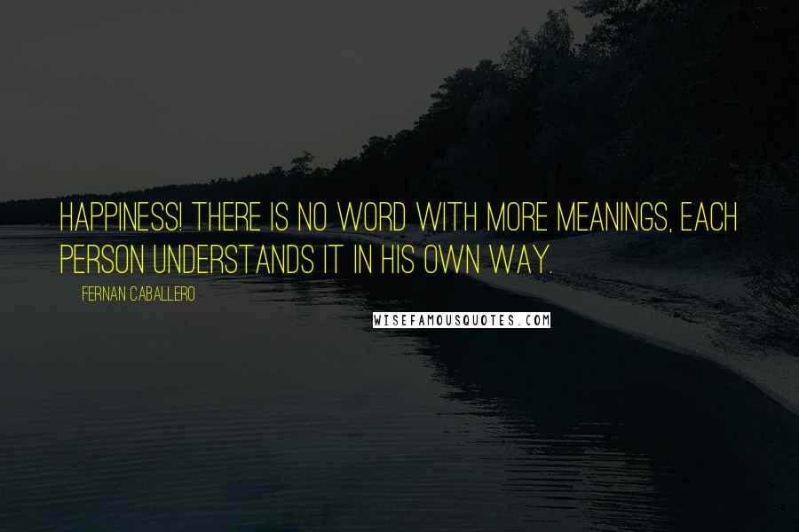 Fernan Caballero Quotes: Happiness! There is no word with more meanings, each person understands it in his own way.