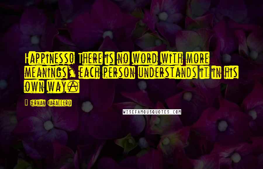 Fernan Caballero Quotes: Happiness! There is no word with more meanings, each person understands it in his own way.