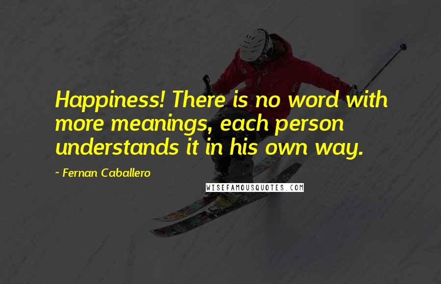 Fernan Caballero Quotes: Happiness! There is no word with more meanings, each person understands it in his own way.