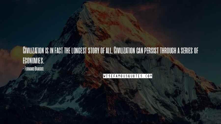 Fernand Braudel Quotes: Civilization is in fact the longest story of all. Civilization can persist through a series of economies.