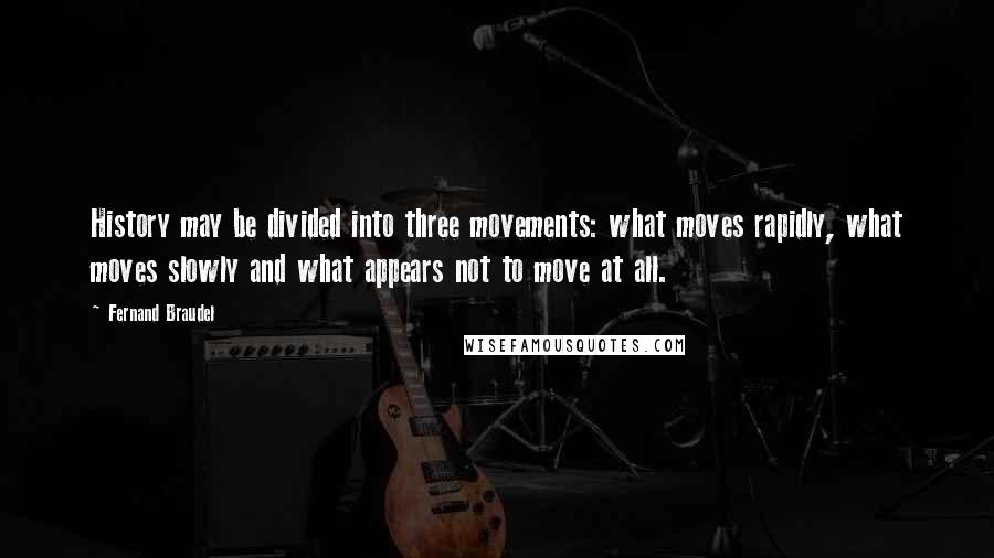 Fernand Braudel Quotes: History may be divided into three movements: what moves rapidly, what moves slowly and what appears not to move at all.