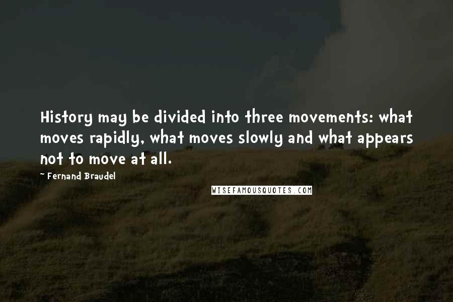 Fernand Braudel Quotes: History may be divided into three movements: what moves rapidly, what moves slowly and what appears not to move at all.