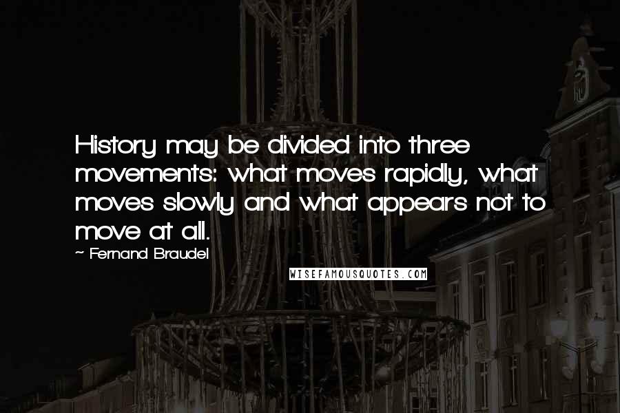 Fernand Braudel Quotes: History may be divided into three movements: what moves rapidly, what moves slowly and what appears not to move at all.