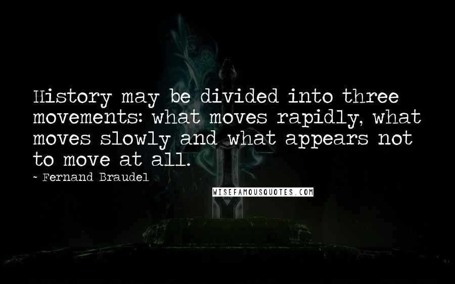 Fernand Braudel Quotes: History may be divided into three movements: what moves rapidly, what moves slowly and what appears not to move at all.