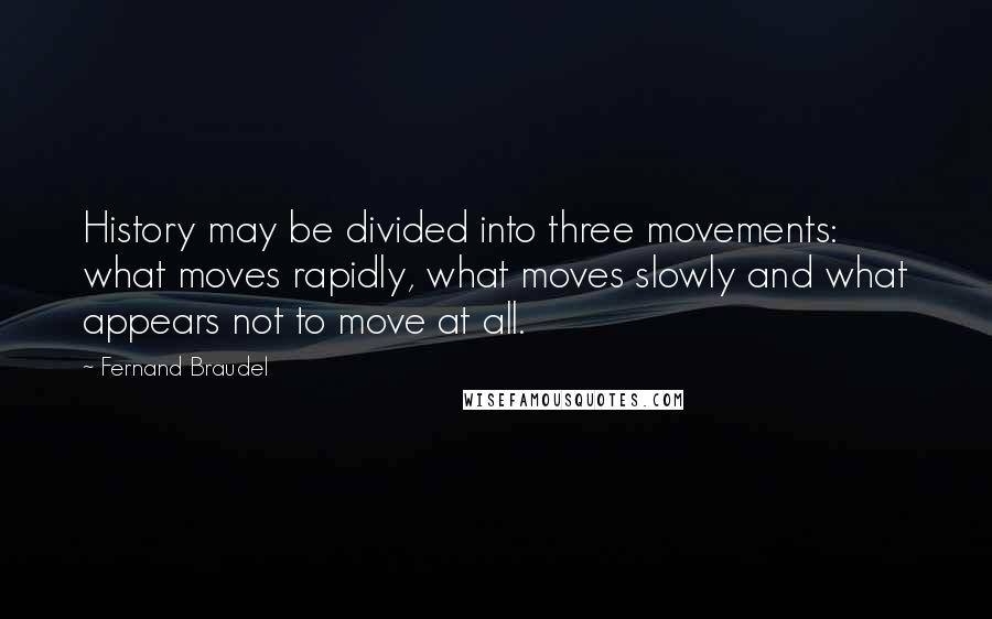 Fernand Braudel Quotes: History may be divided into three movements: what moves rapidly, what moves slowly and what appears not to move at all.