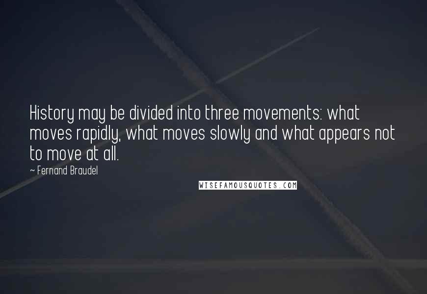 Fernand Braudel Quotes: History may be divided into three movements: what moves rapidly, what moves slowly and what appears not to move at all.