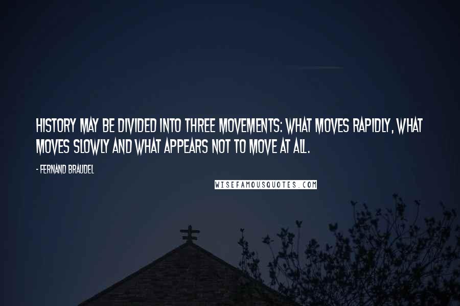 Fernand Braudel Quotes: History may be divided into three movements: what moves rapidly, what moves slowly and what appears not to move at all.