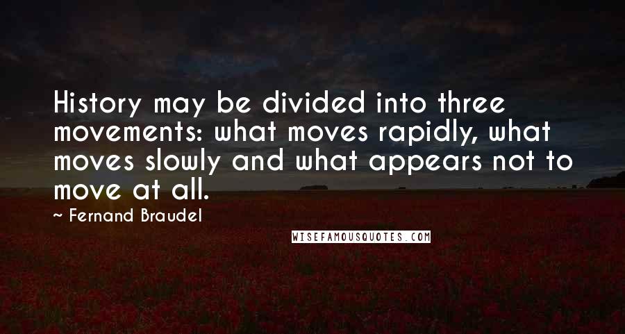 Fernand Braudel Quotes: History may be divided into three movements: what moves rapidly, what moves slowly and what appears not to move at all.