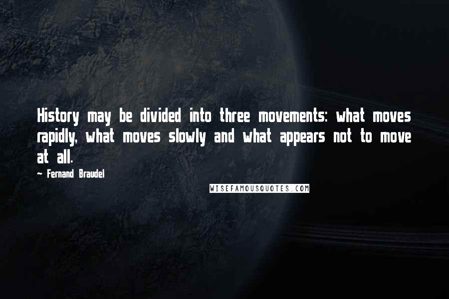 Fernand Braudel Quotes: History may be divided into three movements: what moves rapidly, what moves slowly and what appears not to move at all.