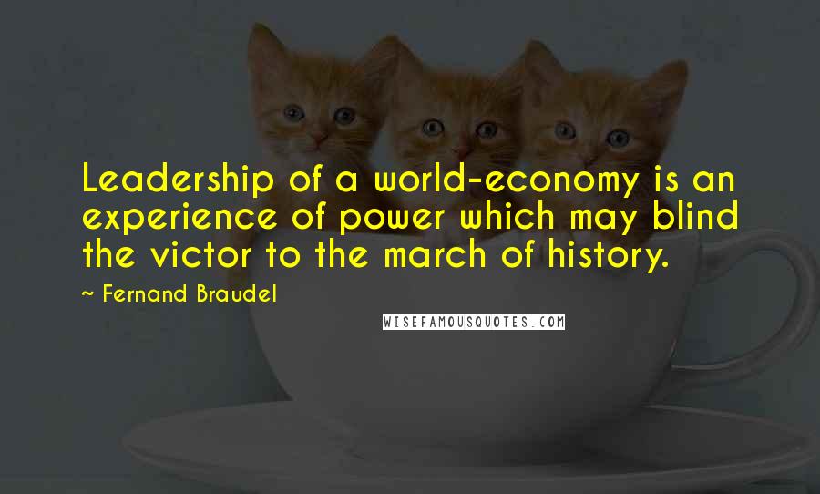 Fernand Braudel Quotes: Leadership of a world-economy is an experience of power which may blind the victor to the march of history.