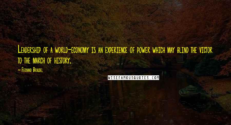 Fernand Braudel Quotes: Leadership of a world-economy is an experience of power which may blind the victor to the march of history.