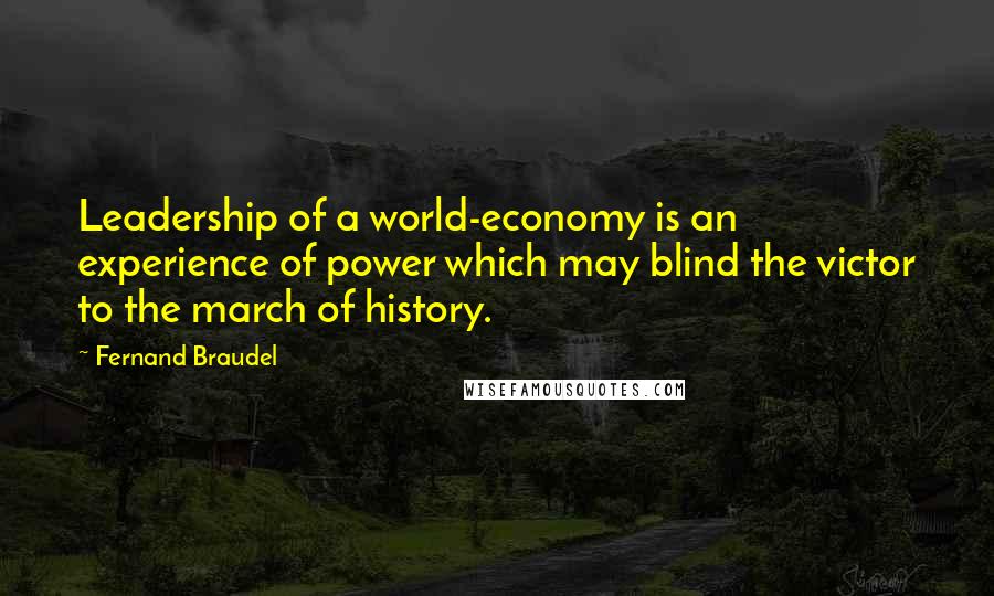 Fernand Braudel Quotes: Leadership of a world-economy is an experience of power which may blind the victor to the march of history.