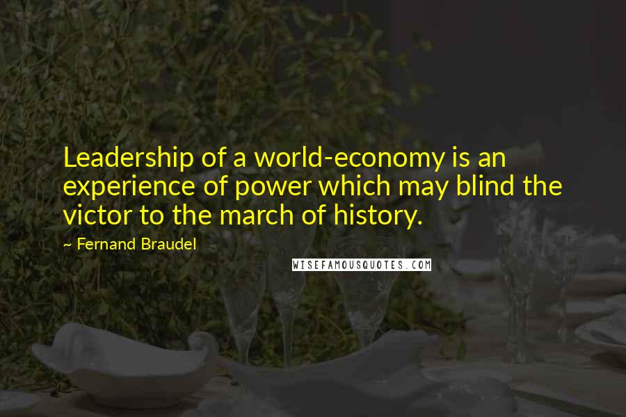 Fernand Braudel Quotes: Leadership of a world-economy is an experience of power which may blind the victor to the march of history.