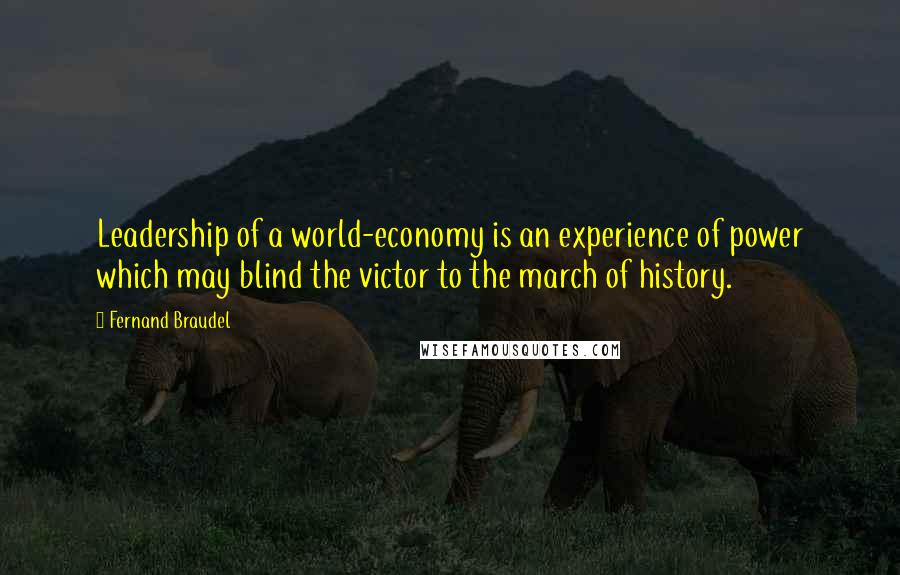 Fernand Braudel Quotes: Leadership of a world-economy is an experience of power which may blind the victor to the march of history.