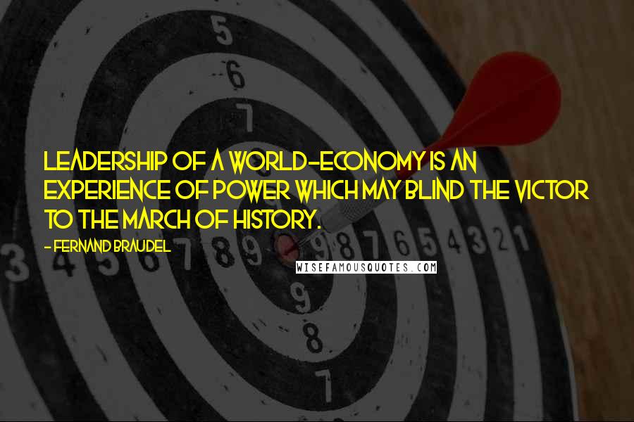 Fernand Braudel Quotes: Leadership of a world-economy is an experience of power which may blind the victor to the march of history.