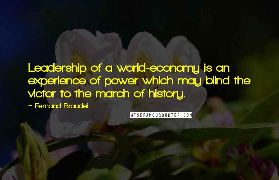 Fernand Braudel Quotes: Leadership of a world-economy is an experience of power which may blind the victor to the march of history.