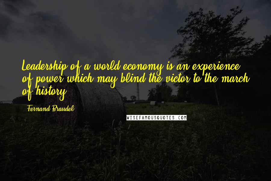 Fernand Braudel Quotes: Leadership of a world-economy is an experience of power which may blind the victor to the march of history.