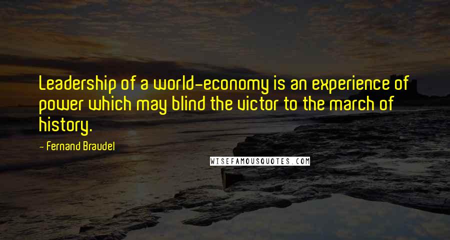 Fernand Braudel Quotes: Leadership of a world-economy is an experience of power which may blind the victor to the march of history.