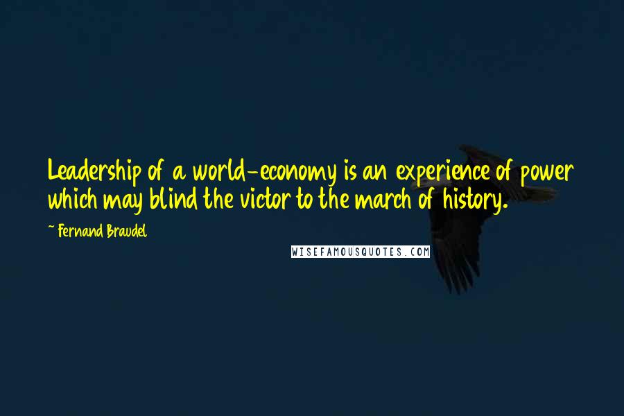 Fernand Braudel Quotes: Leadership of a world-economy is an experience of power which may blind the victor to the march of history.